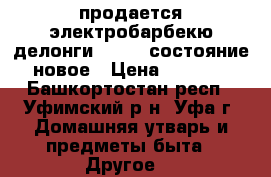 продается электробарбекю делонги BG500c состояние новое › Цена ­ 8 000 - Башкортостан респ., Уфимский р-н, Уфа г. Домашняя утварь и предметы быта » Другое   